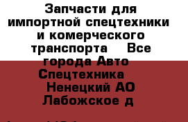 Запчасти для импортной спецтехники  и комерческого транспорта. - Все города Авто » Спецтехника   . Ненецкий АО,Лабожское д.